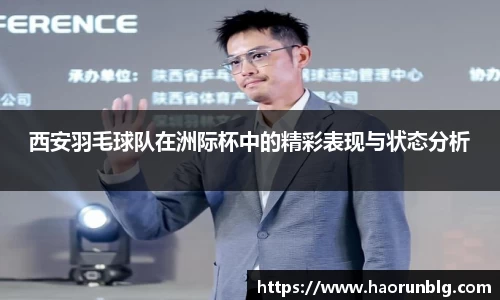 西安羽毛球队在洲际杯中的精彩表现与状态分析