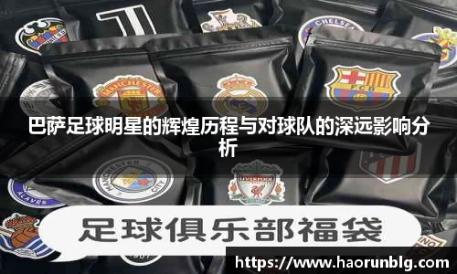 巴萨足球明星的辉煌历程与对球队的深远影响分析