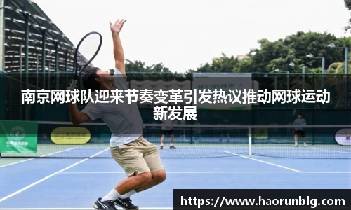 南京网球队迎来节奏变革引发热议推动网球运动新发展
