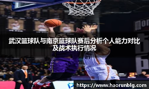 武汉篮球队与南京篮球队赛后分析个人能力对比及战术执行情况