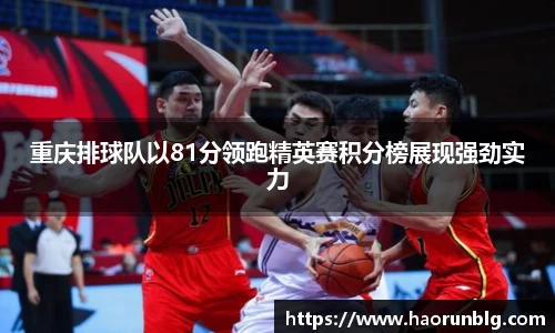 重庆排球队以81分领跑精英赛积分榜展现强劲实力