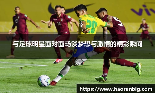 与足球明星面对面畅谈梦想与激情的精彩瞬间