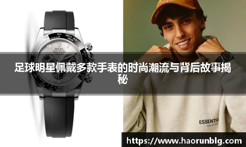 足球明星佩戴多款手表的时尚潮流与背后故事揭秘