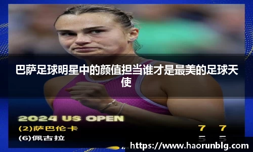 巴萨足球明星中的颜值担当谁才是最美的足球天使