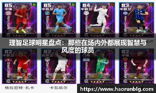 理智足球明星盘点：那些在场内外都展现智慧与风度的球员
